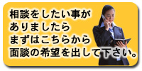 相談をしたい事がありましたらまずはこちらから面談の希望を出して下さい。