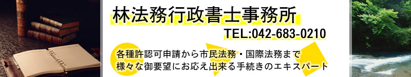 〒192-0045　東京都八王子市大和田町5-12-17　信栄ビル201号　林法務行政書士事務所　TEL:042-683-0210　各種許認可申請から市民法務・国際法務まで 様々な御要望にお応え出来る手続きのエキスパート